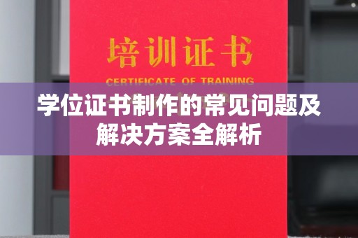 仁化学位证书制作的常见问题及解决方案全解析
